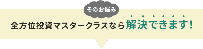 そのお悩み 全方位投資マスタークラスなら解決できます！